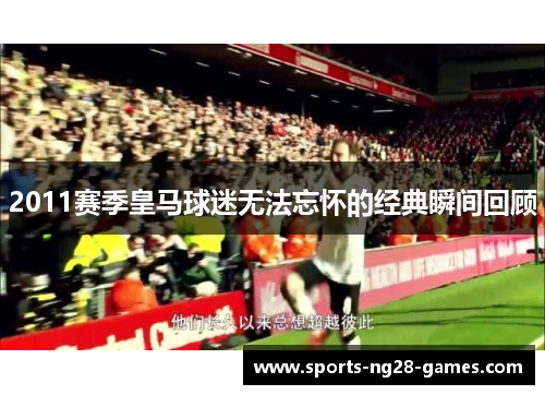 2011赛季皇马球迷无法忘怀的经典瞬间回顾
