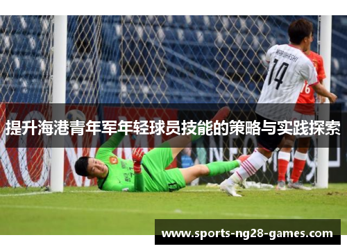 提升海港青年军年轻球员技能的策略与实践探索