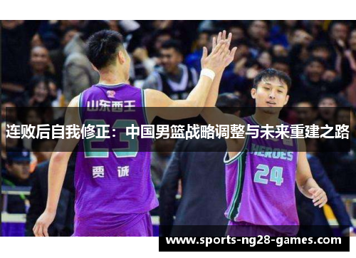 连败后自我修正：中国男篮战略调整与未来重建之路