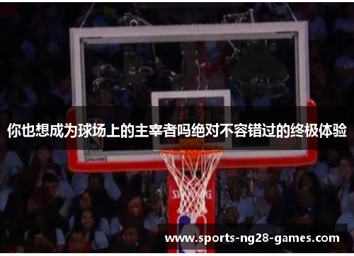 你也想成为球场上的主宰者吗绝对不容错过的终极体验
