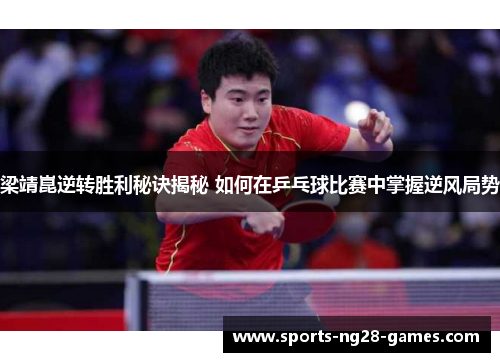 梁靖崑逆转胜利秘诀揭秘 如何在乒乓球比赛中掌握逆风局势