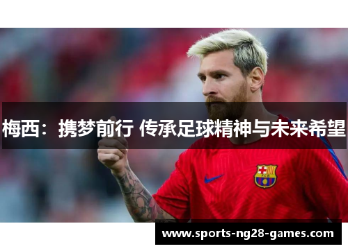 梅西：携梦前行 传承足球精神与未来希望