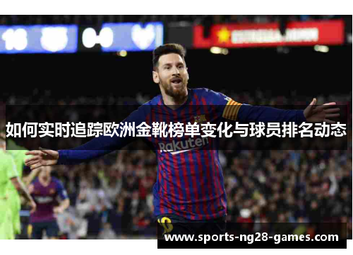 如何实时追踪欧洲金靴榜单变化与球员排名动态