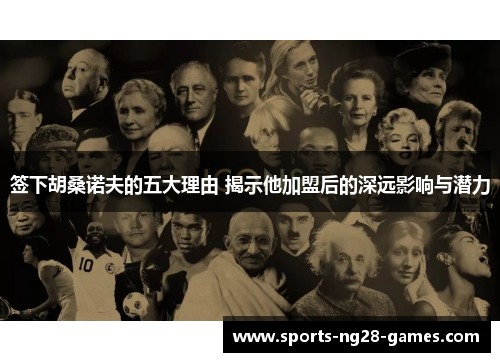 签下胡桑诺夫的五大理由 揭示他加盟后的深远影响与潜力
