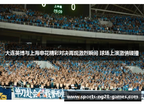 大连英博与上海申花精彩对决再现激烈瞬间 球场上演激情碰撞