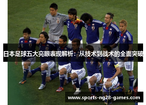 日本足球五大亮眼表现解析：从技术到战术的全面突破