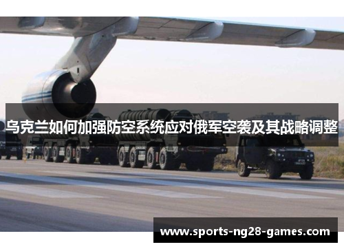 乌克兰如何加强防空系统应对俄军空袭及其战略调整