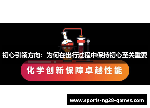 初心引领方向：为何在出行过程中保持初心至关重要