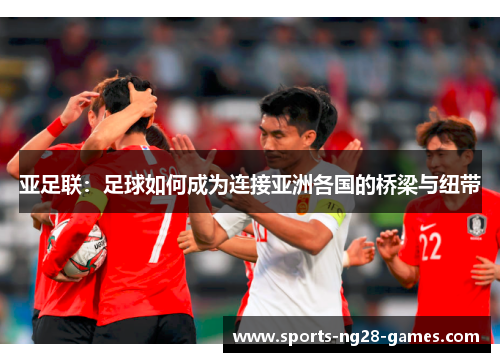 亚足联：足球如何成为连接亚洲各国的桥梁与纽带