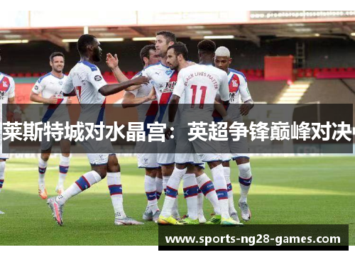 莱斯特城对水晶宫：英超争锋巅峰对决