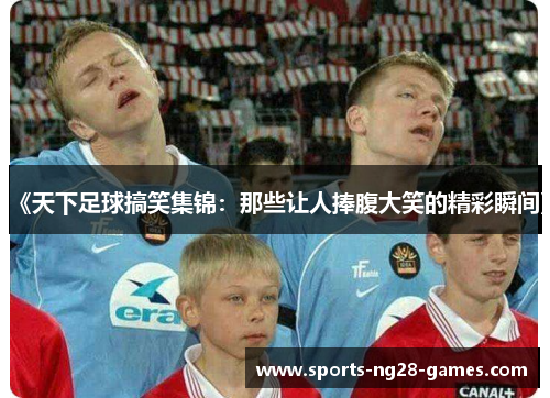 《天下足球搞笑集锦：那些让人捧腹大笑的精彩瞬间》