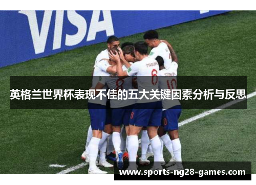 英格兰世界杯表现不佳的五大关键因素分析与反思 英格兰世界杯表现不佳的五大关键因素分析与反思