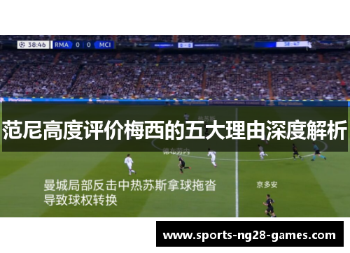 范尼高度评价梅西的五大理由深度解析 范尼高度评价梅西的五大理由深度解析