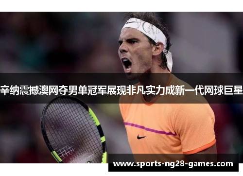 辛纳震撼澳网夺男单冠军展现非凡实力成新一代网球巨星 辛纳震撼澳网夺男单冠军展现非凡实力成新一代网球巨星