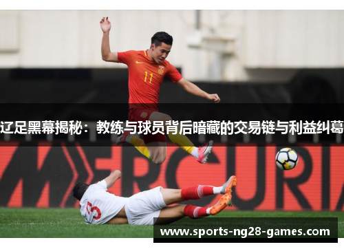 辽足黑幕揭秘：教练与球员背后暗藏的交易链与利益纠葛