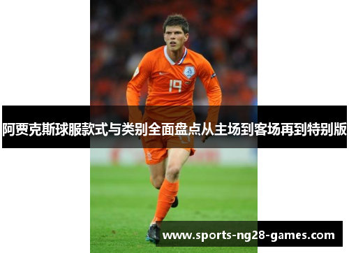 阿贾克斯球服款式与类别全面盘点从主场到客场再到特别版