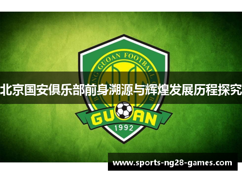 北京国安俱乐部前身溯源与辉煌发展历程探究