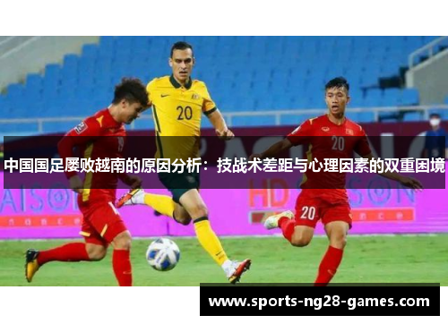 中国国足屡败越南的原因分析：技战术差距与心理因素的双重困境