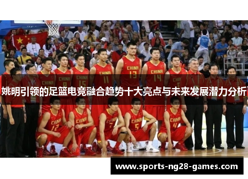 姚明引领的足篮电竞融合趋势十大亮点与未来发展潜力分析