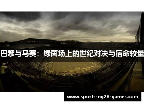 巴黎与马赛：绿茵场上的世纪对决与宿命较量