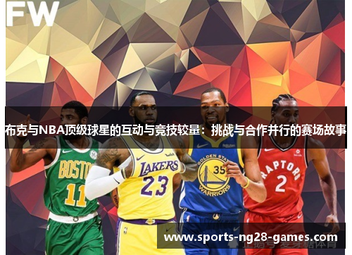 布克与NBA顶级球星的互动与竞技较量：挑战与合作并行的赛场故事