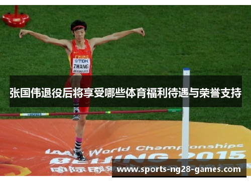 张国伟退役后将享受哪些体育福利待遇与荣誉支持 张国伟退役后将享受哪些体育福利待遇与荣誉支持