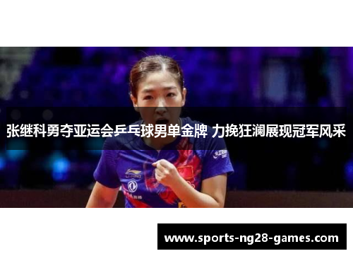 张继科勇夺亚运会乒乓球男单金牌 力挽狂澜展现冠军风采 张继科勇夺亚运会乒乓球男单金牌 力挽狂澜展现冠军风采