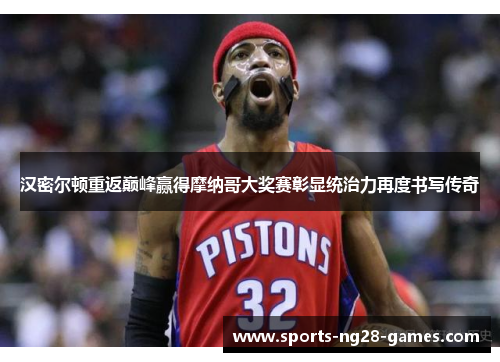 汉密尔顿重返巅峰赢得摩纳哥大奖赛彰显统治力再度书写传奇