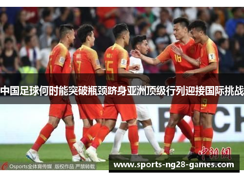 中国足球何时能突破瓶颈跻身亚洲顶级行列迎接国际挑战