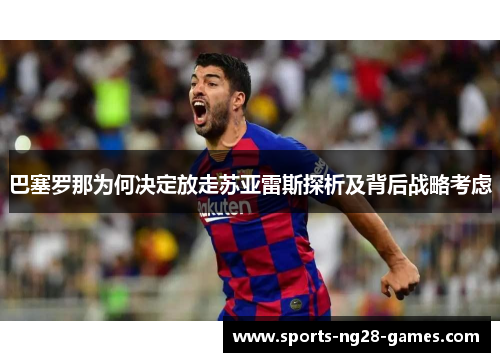 巴塞罗那为何决定放走苏亚雷斯探析及背后战略考虑 巴塞罗那为何决定放走苏亚雷斯探析及背后战略考虑