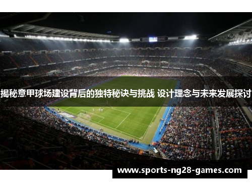 揭秘意甲球场建设背后的独特秘诀与挑战 设计理念与未来发展探讨