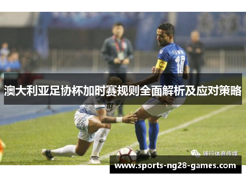 澳大利亚足协杯加时赛规则全面解析及应对策略