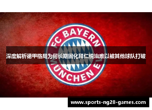 深度解析德甲格局为何长期固化拜仁统治难以被其他球队打破