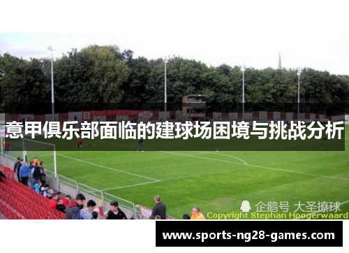 意甲俱乐部面临的建球场困境与挑战分析