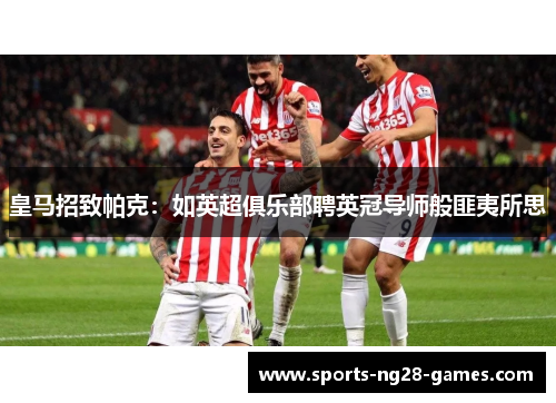 皇马招致帕克：如英超俱乐部聘英冠导师般匪夷所思