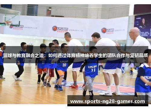 篮球与教育融合之道：如何通过体育精神培养学生的团队合作与坚韧品质