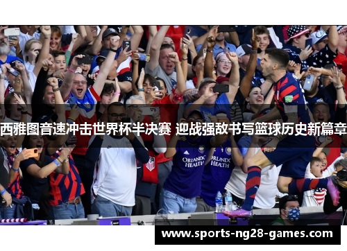 西雅图音速冲击世界杯半决赛 迎战强敌书写篮球历史新篇章 西雅图音速冲击世界杯半决赛 迎战强敌书写篮球历史新篇章