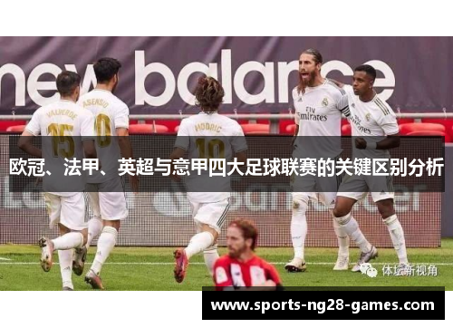 欧冠、法甲、英超与意甲四大足球联赛的关键区别分析 欧冠、法甲、英超与意甲四大足球联赛的关键区别分析