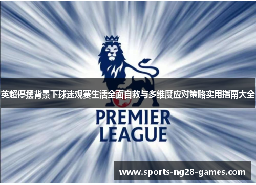 英超停摆背景下球迷观赛生活全面自救与多维度应对策略实用指南大全 英超停摆背景下球迷观赛生活全面自救与多维度应对策略实用指南大全