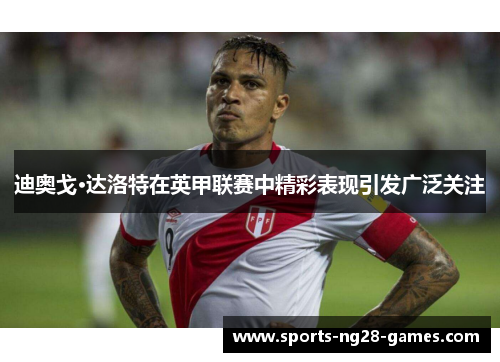 迪奥戈·达洛特在英甲联赛中精彩表现引发广泛关注