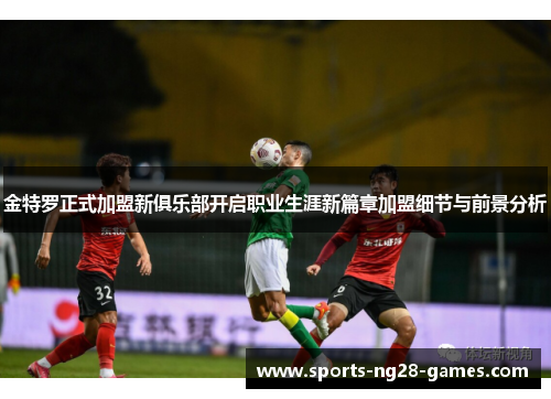 金特罗正式加盟新俱乐部开启职业生涯新篇章加盟细节与前景分析