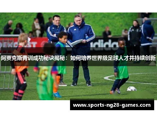 阿贾克斯青训成功秘诀揭秘:如何培养世界级足球人才并持续创新 阿贾克斯青训成功秘诀揭秘:如何培养世界级足球人才并持续创新