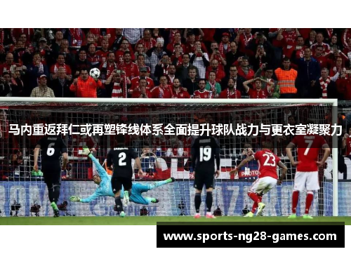 马内重返拜仁或再塑锋线体系全面提升球队战力与更衣室凝聚力